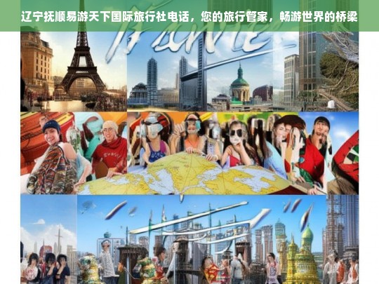 辽宁抚顺易游天下国际旅行社，您的专属旅行管家，畅游世界的桥梁