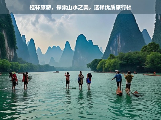 桂林旅游，探索山水之美，选择优质旅行社，桂林旅游，优质旅行社助您探索山水之美