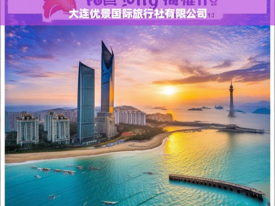 大连优景国际旅行社有限公司，专业定制您的完美旅程