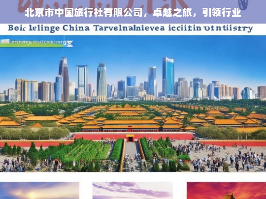 北京市中国旅行社有限公司，卓越之旅，引领行业，北京市中国旅行社有限公司，卓越之旅引领行业发展