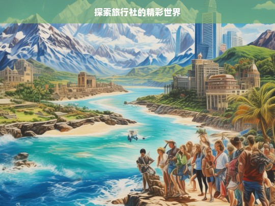 探索旅行社的精彩世界，旅行社的精彩探秘