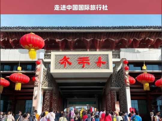 走进中国国际旅行社，走进中国国际旅行社