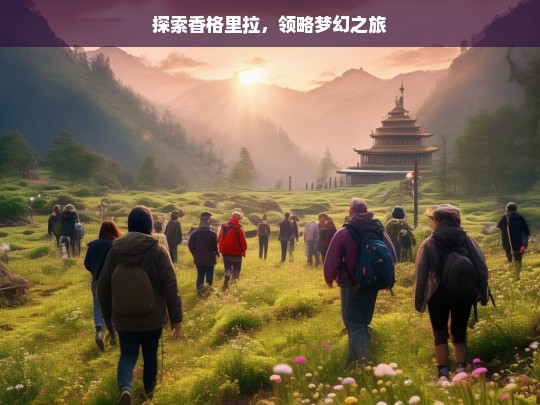 探索香格里拉，领略梦幻之旅，探索香格里拉的梦幻之旅