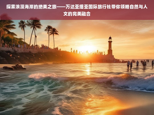 探索浪漫海岸，万达亚细亚国际旅行社的自然与人文之旅