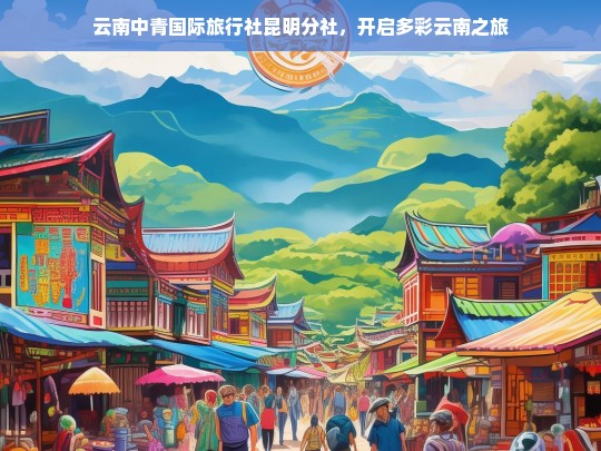 云南中青国际旅行社昆明分社，开启多彩云南之旅，云南中青国际旅行社昆明分社带您领略多彩云南