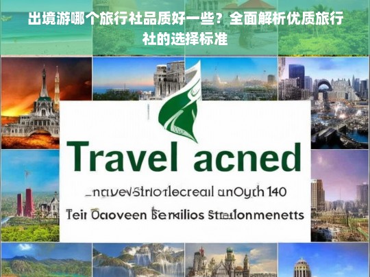 出境游旅行社品质大比拼，如何选择优质旅行社的全面指南