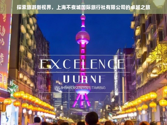 探索旅游新视界，上海不夜城国际旅行社有限公司的卓越之旅，上海不夜城国际旅行社有限公司，开启卓越旅游新视界之旅