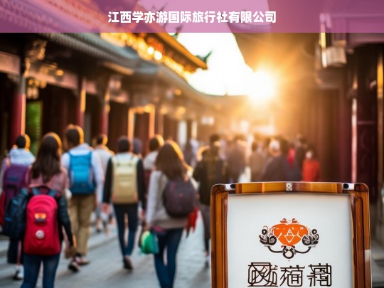 江西学亦游国际旅行社有限公司，打造卓越旅游体验