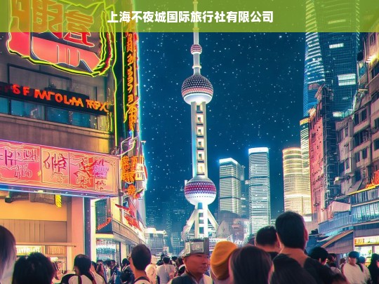 上海不夜城国际旅行社有限公司，您的全球旅行专家