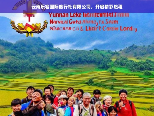 云南乐客国际旅行社有限公司，开启精彩旅程，云南乐客国际旅行社，开启精彩旅程之旅