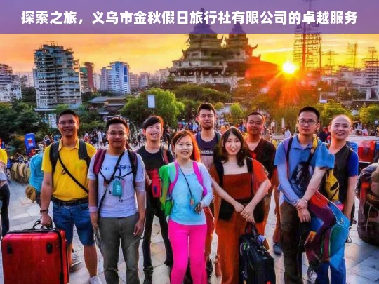 探索之旅，义乌市金秋假日旅行社有限公司的卓越服务，义乌市金秋假日旅行社有限公司的探索之旅与卓越服务