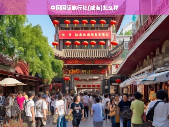 中国国际旅行社(威海)服务质量与客户体验全面解析