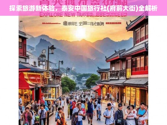 探索旅游新体验，泰安中国旅行社(府前大街)全解析，泰安中国旅行社（府前大街），探索旅游新体验全解析