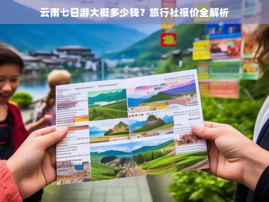 云南七日游费用全解析，旅行社报价及预算指南