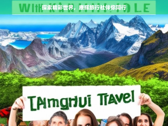 探索精彩世界，康辉旅行社伴你同行，康辉旅行社，伴你探索精彩世界