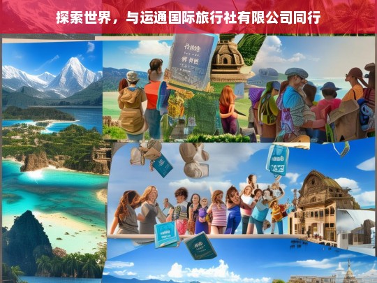 探索世界，与运通国际旅行社有限公司同行，运通国际旅行社有限公司，与您一同探索世界