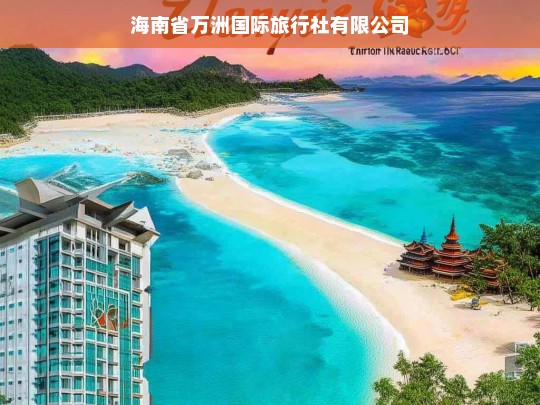 海南省万洲国际旅行社有限公司，专业旅游服务与定制行程