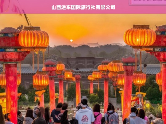 山西远东国际旅行社有限公司，专业定制您的完美旅程