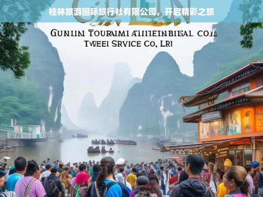 桂林旅游国际旅行社有限公司，开启精彩之旅，桂林旅游国际旅行社有限公司，精彩之旅由此开启