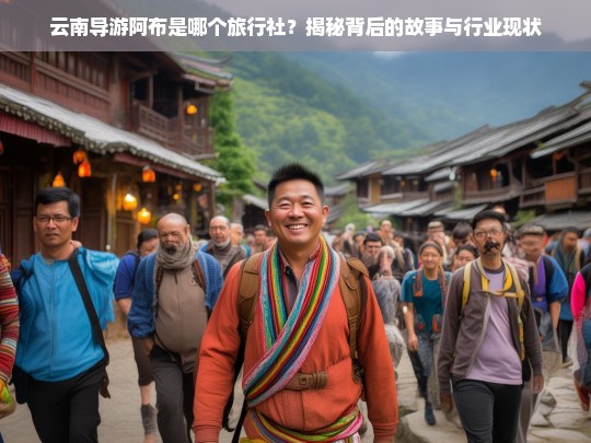 揭秘云南导游阿布所属旅行社及其背后的故事与旅游行业现状