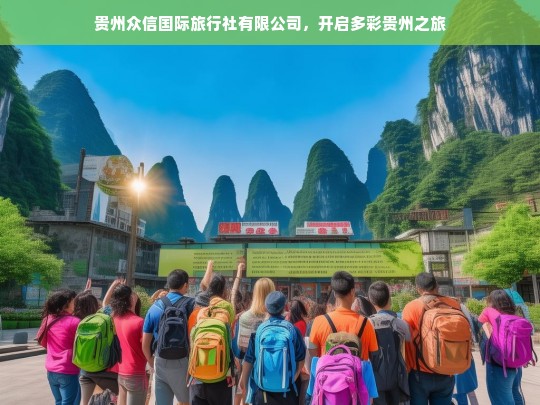 贵州众信国际旅行社有限公司，开启多彩贵州之旅，贵州众信国际旅行社，带你领略多彩贵州