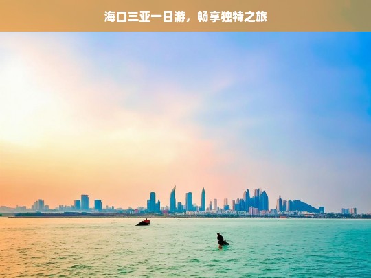 海口三亚一日游，畅享独特之旅，海口三亚一日游，畅享独特之旅