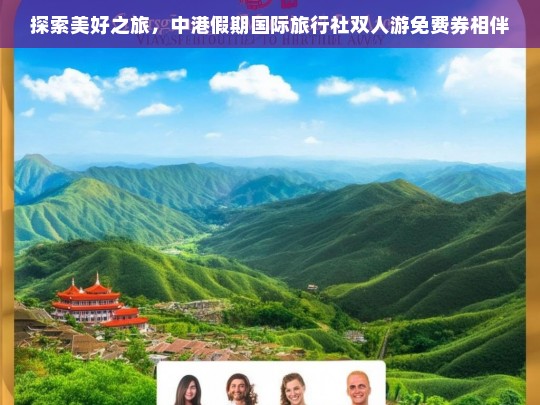 探索美好之旅，中港假期国际旅行社双人游免费券相伴，中港假期国际旅行社双人游免费券开启美好之旅