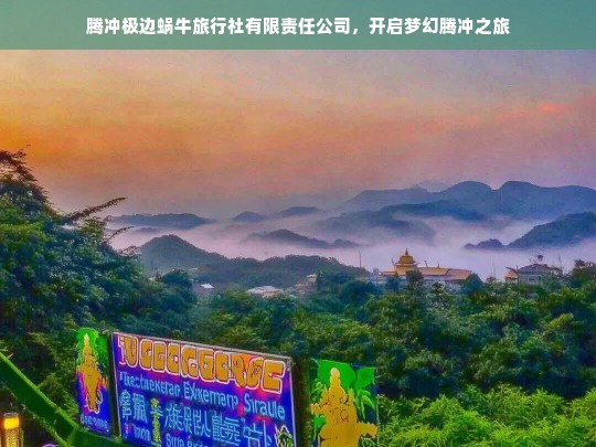 腾冲极边蜗牛旅行社有限责任公司，开启梦幻腾冲之旅，腾冲极边蜗牛旅行社，带你开启梦幻腾冲之旅