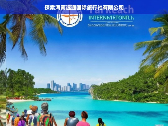 探索海南远通国际旅行社有限公司，探索海南远通国际旅行社