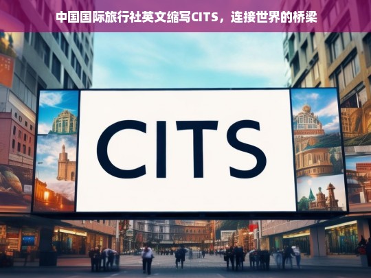 中国国际旅行社（CITS），连接世界的桥梁