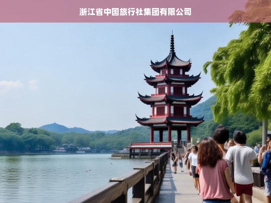 浙江省中国旅行社集团有限公司，引领旅游新风尚