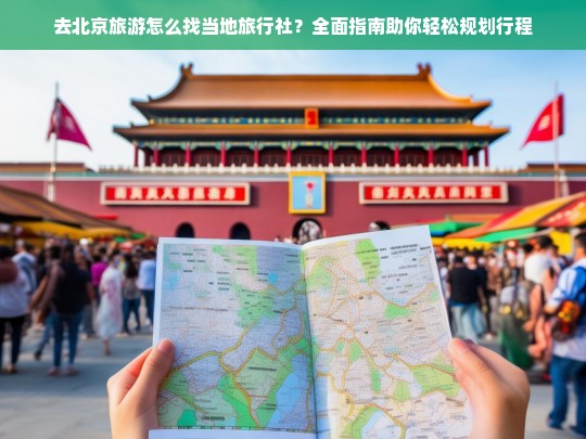 北京旅游找当地旅行社全攻略，轻松规划完美行程