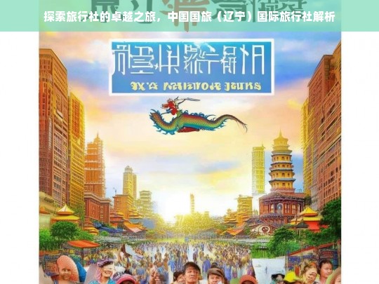 探索旅行社的卓越之旅，中国国旅（辽宁）国际旅行社解析，中国国旅（辽宁）国际旅行社的卓越之旅探索