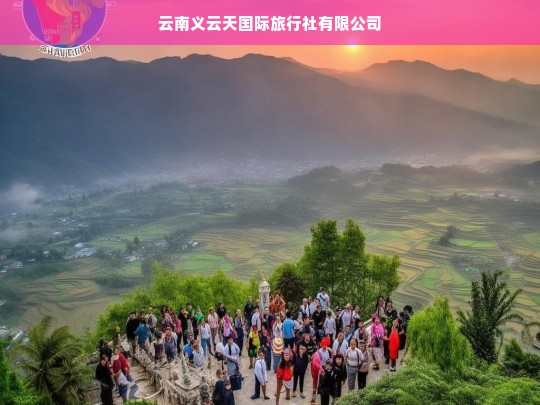 云南义云天国际旅行社有限公司，探索云南风光的专业向导