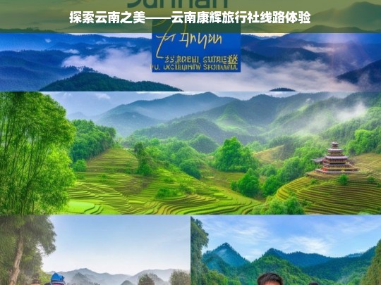 探索云南之美——云南康辉旅行社线路体验，云南康辉旅行社线路体验，探索云南之美