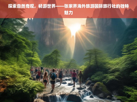 张家界海外旅游国际旅行社，带你探索自然奇观，畅游世界