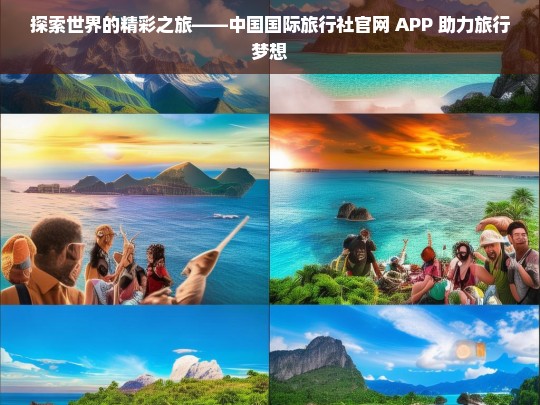 探索世界的精彩之旅——中国国际旅行社官网 APP 助力旅行梦想，中国国际旅行社官网 APP，开启精彩旅行之旅