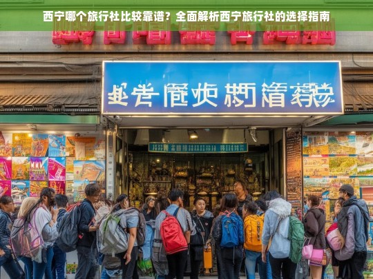 西宁靠谱旅行社推荐及选择指南，全面解析如何挑选优质旅行社