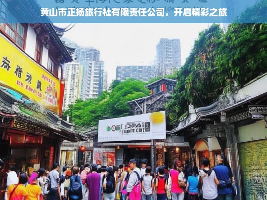 黄山市正扬旅行社有限责任公司，开启精彩之旅，黄山市正扬旅行社，开启精彩之旅