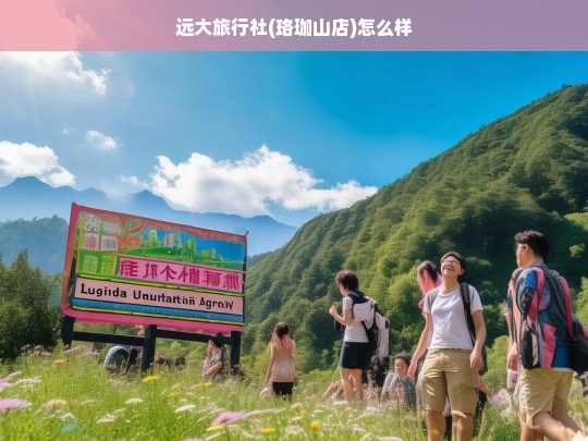 远大旅行社(珞珈山店)服务质量与客户体验评价