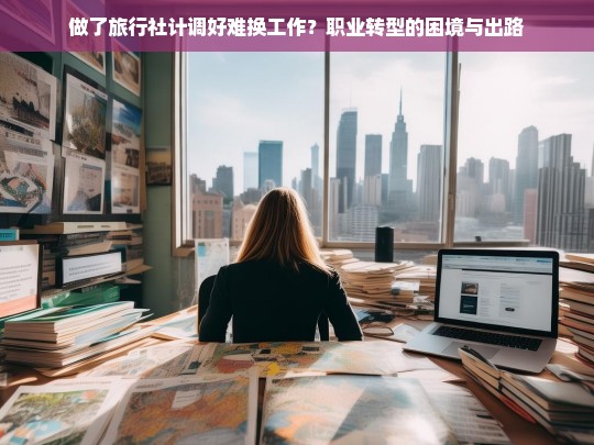 旅行社计调职业转型的困境与出路，为何换工作如此艰难？