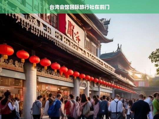 台湾会馆国际旅行社落户前门，开启两岸旅游新篇章