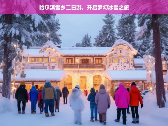 哈尔滨雪乡二日游，开启梦幻冰雪之旅，哈尔滨雪乡二日游，梦幻冰雪之旅启程