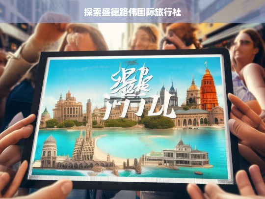 探索盛德路伟国际旅行社，盛德路伟国际旅行社探索之旅