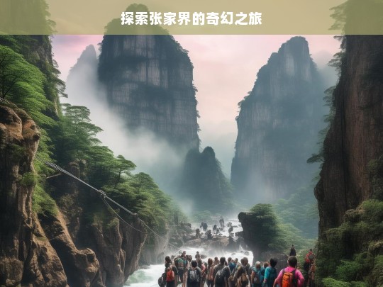 探索张家界的奇幻之旅，张家界奇幻之旅探索