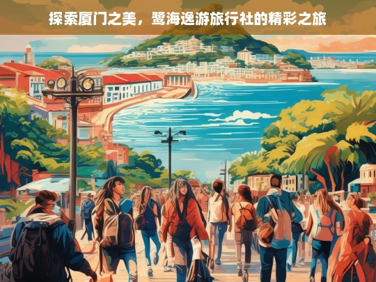 探索厦门之美，鹭海逸游旅行社的精彩之旅，鹭海逸游旅行社带您探索厦门之美