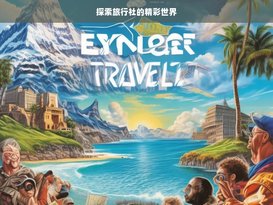 探索旅行社的精彩世界，旅行社的奇幻之旅