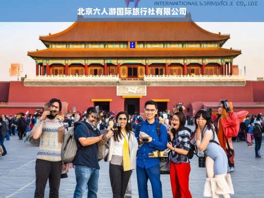 北京六人游国际旅行社，定制您的专属旅行体验