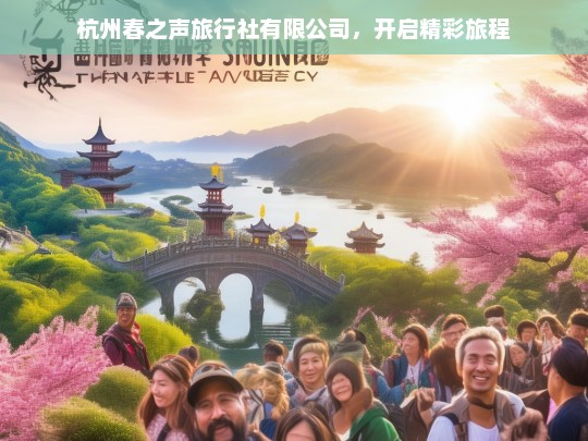 杭州春之声旅行社有限公司，开启精彩旅程，杭州春之声旅行社有限公司——带你开启精彩旅程