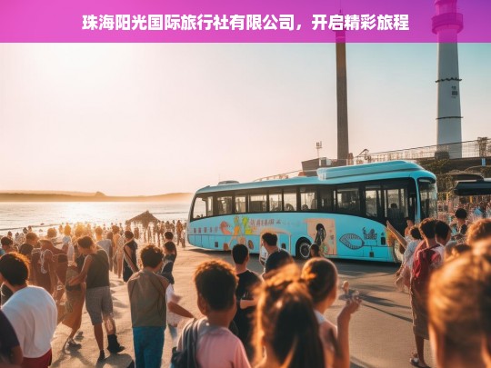 珠海阳光国际旅行社有限公司，开启精彩旅程，珠海阳光国际旅行社有限公司，精彩旅程由此开启